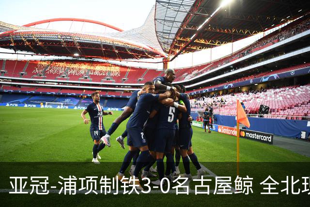 亚冠-浦项制铁3-0名古屋鲸 全北现代2-3蔚山现代