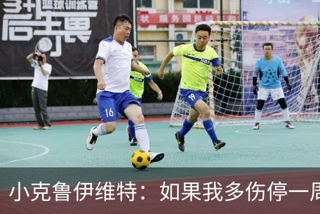 小克鲁伊维特：如果我多伤停一周就赶不上世界杯，我已经做好准备