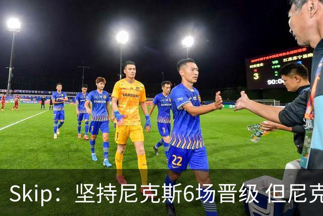 Skip：坚持尼克斯6场晋级 但尼克斯有崩盘的基因&骑士1-3翻盘过